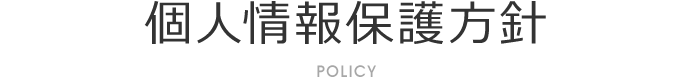 個人情報保護方針 POLICY